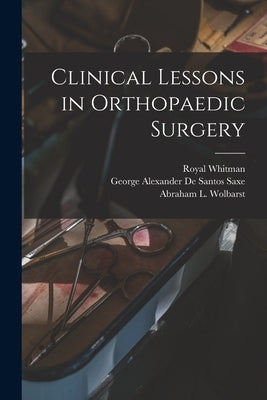 Clinical Lessons in Orthopaedic Surgery by Whitman, Royal 1857-
