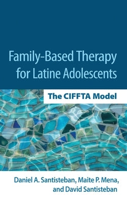 Family-Based Therapy for Latine Adolescents: The Ciffta Model by Santisteban, Daniel A.