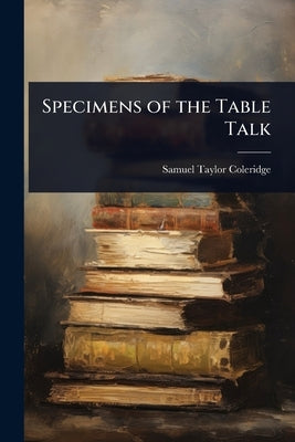 Specimens of the Table Talk by Coleridge, Samuel Taylor