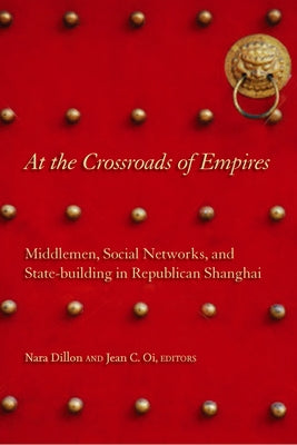 At the Crossroads of Empires: Middlemen, Social Networks, and State-Building in Republican Shanghai by Dillon, Nara
