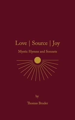 Love Source Joy: Mystic Hymns and Sonnets by Bruder, Thomas