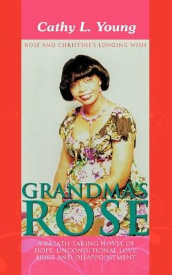 Grandma's Rose: A Breath Taking Novel of Hope, Unconditional Love, Hurt and Disappointment: Rose and Christine's Longing Wish by Young, Cathy L.