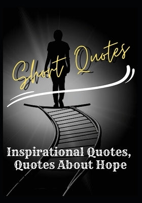Short Quotes: Inspirational Quotes - Quotes About Hope by Rai Chaudhuri, Debopam