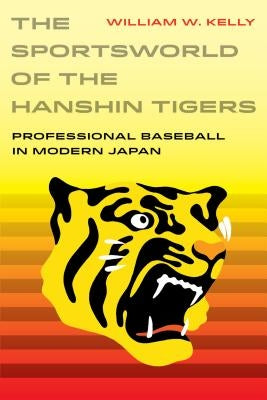The Sportsworld of the Hanshin Tigers: Professional Baseball in Modern Japanvolume 5 by Kelly, William W.