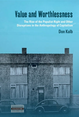 Value and Worthlessness: The Rise of the Populist Right and Other Disruptions in the Anthropology of Capitalism by Kalb, Don