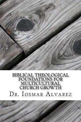 Biblical Theological Foundations for Multicultural Church Growth: Old and New Testament Insights for the 21st Century Church by Alvarez, Iosmar