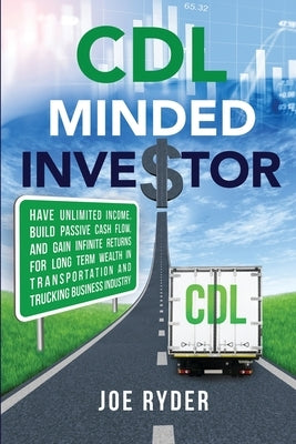 CDL Minded Investor: Have Unlimited Income, Build Passive Cash Flow, and Gain Infinite Returns for Long Term Wealth in Transportation and T by Ryder, Joe