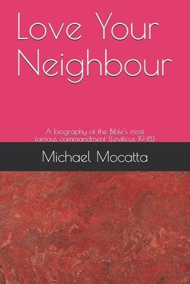 Love Your Neighbour: A biography of the commandment from Leviticus 19:18 by Mocatta M. a., Michael