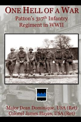 One Hell of a War: General Patton's 317th Infantry Regiment in WWII by Hayes, James