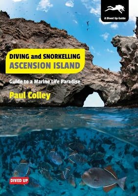 Diving and Snorkelling Ascension Island: Guide to a Marine Life Paradise by Colley, Paul