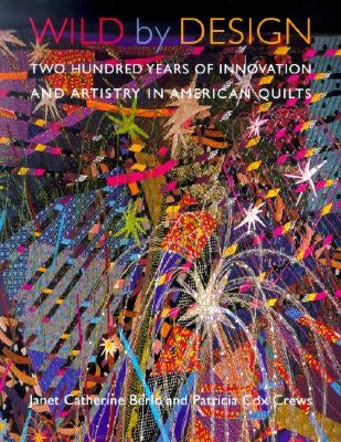 Wild by Design: Two Hundred Years of Innovation and Artistry in American Quilts by Berlo, Janet Catherine