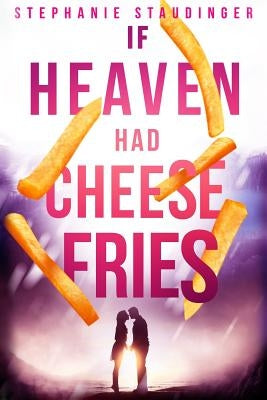 If Heaven Had Cheese Fries by Staudinger, Stephanie
