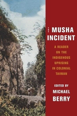 The Musha Incident: A Reader on the Indigenous Uprising in Colonial Taiwan by Berry, Michael