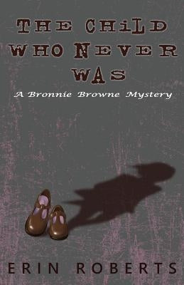 The Child Who Never Was: A Bronnie Browne Mystery by Roberts, Erin