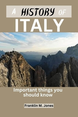 A History of Italy: Important things you should know by Jones, Franklin M.