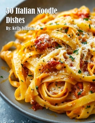 50 Italian Noodle Dishes by Johnson, Kelly
