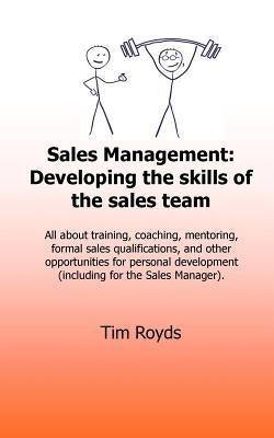 Sales Management: Developing the skills of the sales team: All about training, coaching, mentoring, formal sales qualifications, and oth by Royds, Tim