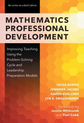Mathematics Professional Development: Improving Teaching Using the Problem-Solving Cycle and Leadership Preparation Models by Borko, Hilda