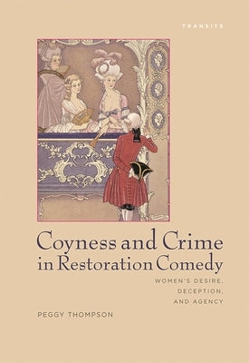 Coyness and Crime in Restoration Comedy: Women's Desire, Deception, and Agency by Thompson, Peggy