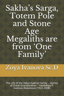Sakha's Sarga, Totem Pole and Stone Age Megaliths are from 'One Family': The Life of the Yakut (Sakha) Family ...Stories of Great-Grandmother - Yevdok by Sc D., Zoya Ivanova