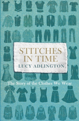 Stitches in Time: The Story of the Clothes We Wear by Adlington, Lucy