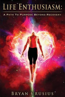 Life Enthusiasm: A Path to Purpose Beyond Recovery by Crusius, Bryan