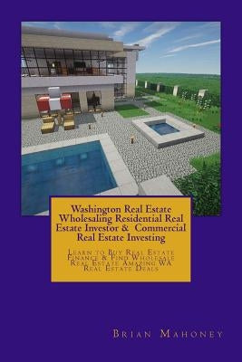 Washington Real Estate Wholesaling Residential Real Estate Investor & Commercial Real Estate Investing: Learn to Buy Real Estate Finance & Find Wholes by Mahoney, Brian