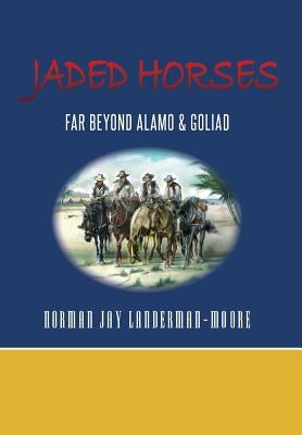 Jaded Horses: Far Beyond Alamo & Goliad by Landerman-Moore, Norman Jay