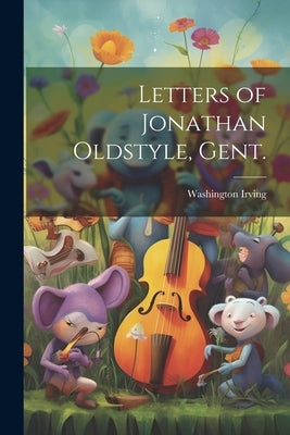 Letters of Jonathan Oldstyle, Gent. by Irving, Washington 1783-1859