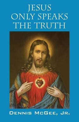 Jesus Only Speaks The Truth by McGee, Dennis, Jr.