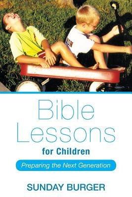 Bible Lessons for Children: Preparing the Next Generation by Burger, Sunday