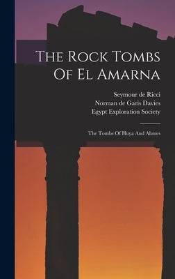 The Rock Tombs Of El Amarna: The Tombs Of Huya And Ahmes by Norman de Garis Davies
