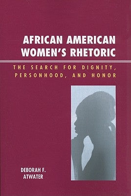 African American Women's Rhetoric: The Search for Dignity, Personhood, and Honor by Atwater, Deborah F.