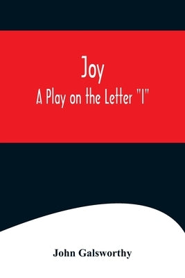 Joy: A Play on the Letter "I" by Galsworthy, John