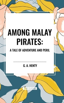 Among Malay Pirates: A Tale of Adventure and Peril by Henty, G. a.