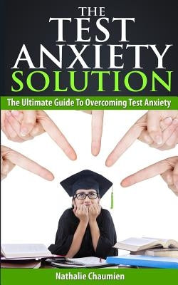 The Test Anxiety Solution: The Ultimate Guide To Overcoming Test Anxiety by Chaumien, Nathalie