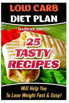 Low Carb Diet Plan: 25 Tasty Recipes Will Help You To Lose Weight Fast & Easy!: Low Carb Cookbook, Low Carb Recipes, Low Carb Diet, Low Ca by Smith, Nadene