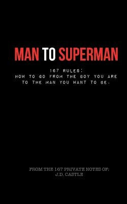 Man to Superman: 167 Rules: How to go from the boy you are to the man you want to be by Castle, Jd