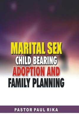 Marital Sex, Child Bearing, Adoption and Family Planning. by Rika, Pastor Paul