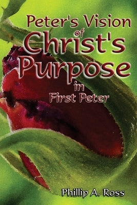 Peter's Vision of Christ's Purpose: in First Peter by Ross, Phillip A.