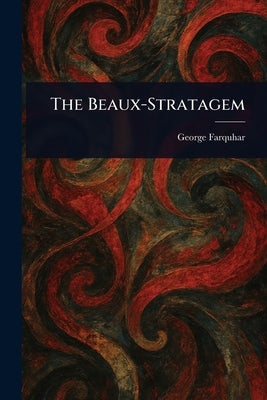 The Beaux-Stratagem by Farquhar, George