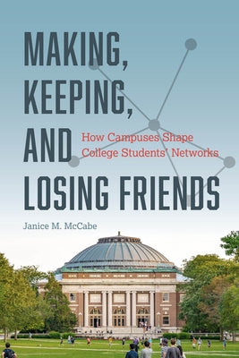 Making, Keeping, and Losing Friends: How Campuses Shape College Students' Networks by McCabe, Janice M.