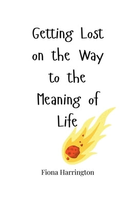 Getting Lost on the Way to the Meaning of Life by Harrington, Fiona