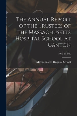 The Annual Report of the Trustees of the Massachusetts Hospital School at Canton; 1912-40 Inc. by Massachusetts Hospital School