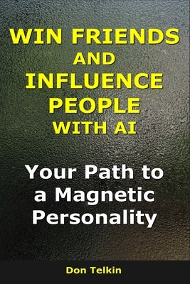 Win Friends and Influence People With AI: Your Path to a Magnetic Personality by Telkin, Don