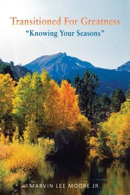 Transitioned for Greatness: Knowing Your Seasons by Moore, Marvin Lee, Jr.