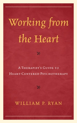 Working from the Heart: A Therapist's Guide to Heart-Centered Psychotherapy by Ryan, William P.