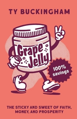 Grape Jelly: The Sticky and Sweet of Faith, Money, and Prosperity by Buckingham, Ty