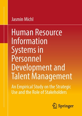 Human Resource Information Systems in Personnel Development and Talent Management: An Empirical Study on the Strategic Use and the Role of Stakeholder by Michl, Jasmin
