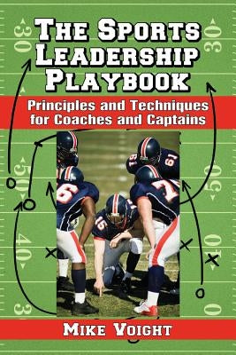 The Sports Leadership Playbook: Principles and Techniques for Coaches and Captains by Voight, Mike